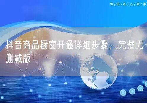 抖音商品橱窗开通详细步骤，完整无删减版