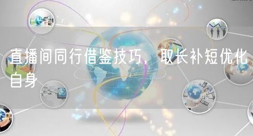 直播间同行借鉴技巧，取长补短优化自身