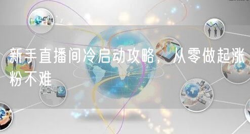 新手直播间冷启动攻略，从零做起涨粉不难