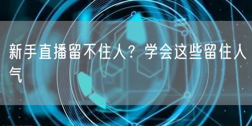 新手直播留不住人？学会这些留住人气