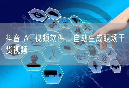 抖音 AI 视频软件，自动生成职场干货视频