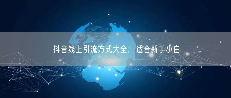 抖音线上引流方式大全，适合新手小白