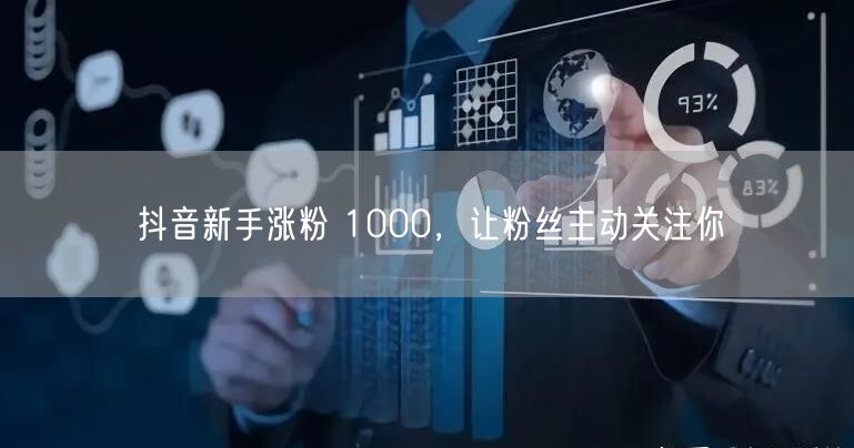 抖音新手涨粉 1000，让粉丝主动关注你