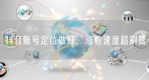 抖音账号定位做好，涨粉速度超刷赞