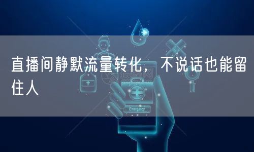 直播间静默流量转化，不说话也能留住人