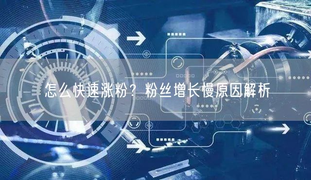 怎么快速涨粉？粉丝增长慢原因解析