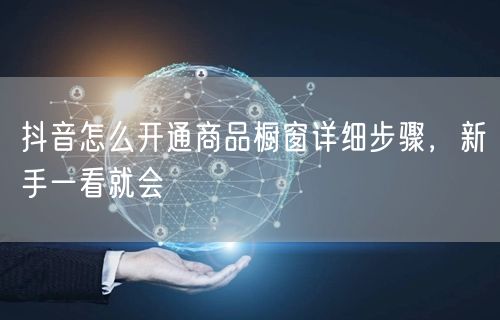 抖音怎么开通商品橱窗详细步骤，新手一看就会
