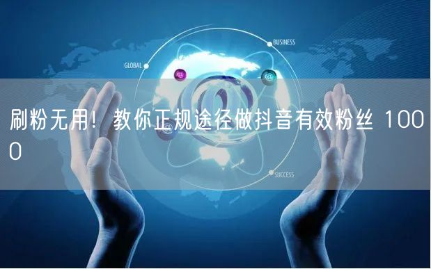 刷粉无用！教你正规途径做抖音有效粉丝 1000