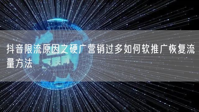 抖音限流原因之硬广营销过多如何软推广恢复流量方法