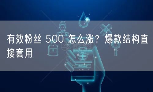 有效粉丝 500 怎么涨？爆款结构直接套用