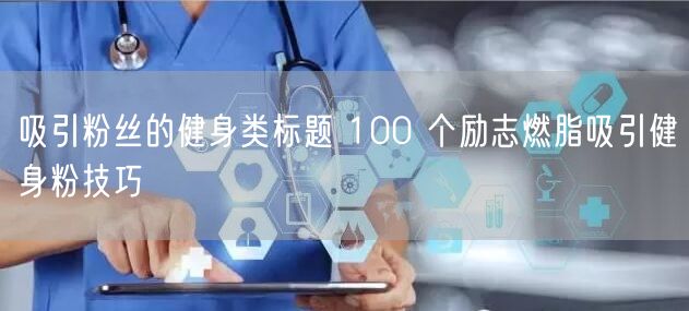 吸引粉丝的健身类标题 100 个励志燃脂吸引健身粉技巧