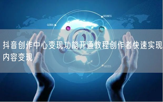 抖音创作中心变现功能开通教程创作者快速实现内容变现