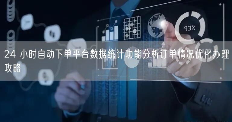 24 小时自动下单平台数据统计功能分析订单情况优化办理攻略