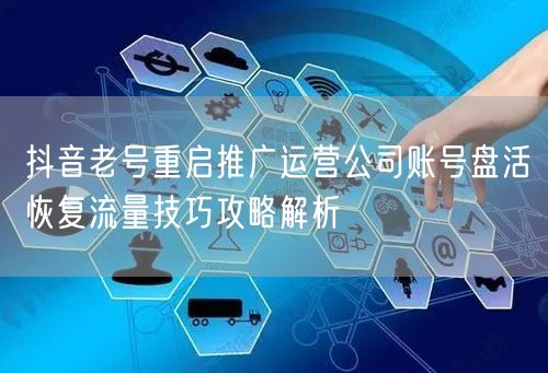 抖音老号重启推广运营公司账号盘活恢复流量技巧攻略解析