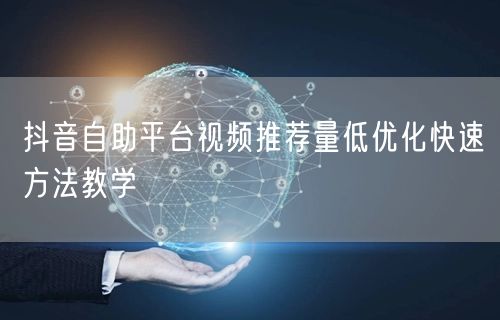 抖音自助平台视频推荐量低优化快速方法教学