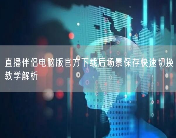 直播伴侣电脑版官方下载后场景保存快速切换教学解析