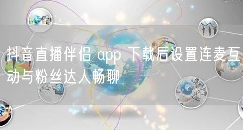 抖音直播伴侣 app 下载后设置连麦互动与粉丝达人畅聊
