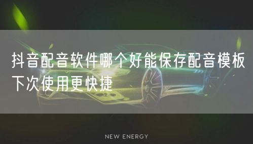 抖音配音软件哪个好能保存配音模板下次使用更快捷