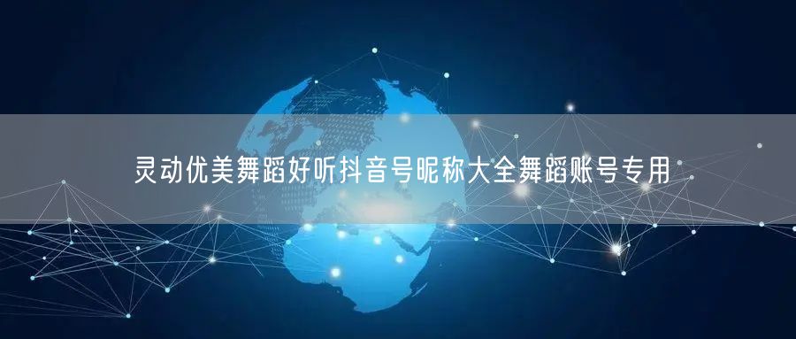 灵动优美舞蹈好听抖音号昵称大全舞蹈账号专用