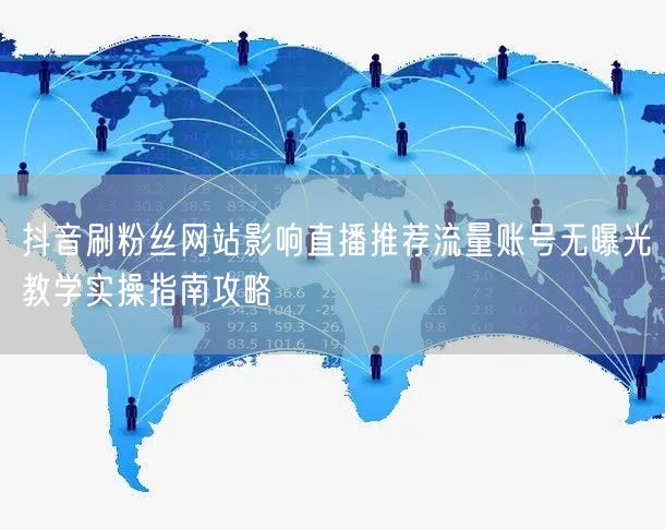 抖音刷粉丝网站影响直播推荐流量账号无曝光教学实操指南攻略