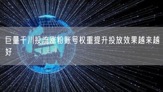 巨量千川投流涨粉账号权重提升投放效果越来越好