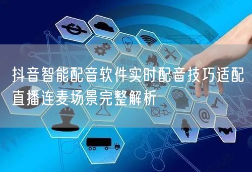 抖音智能配音软件实时配音技巧适配直播连麦场景完整解析