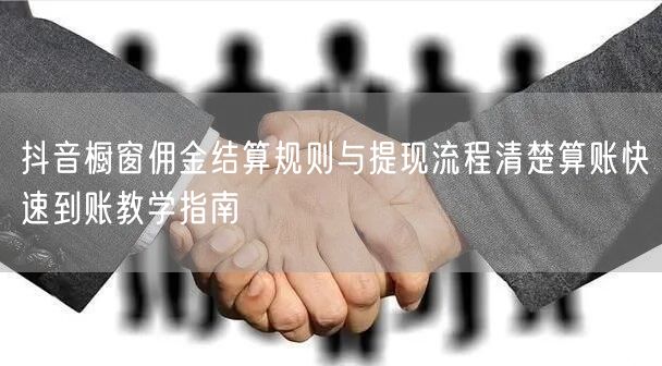 抖音橱窗佣金结算规则与提现流程清楚算账快速到账教学指南