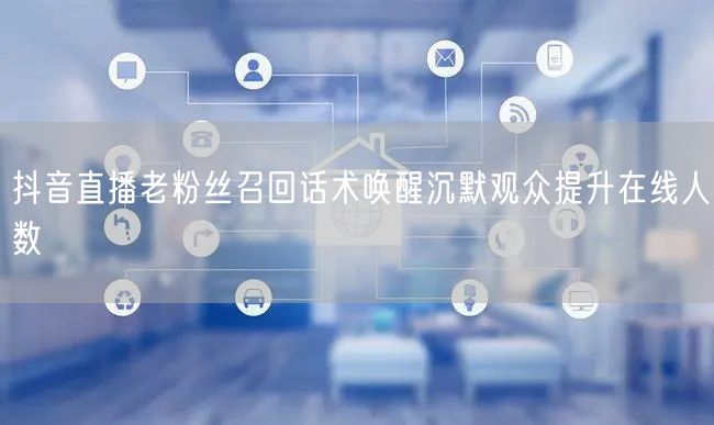 抖音直播老粉丝召回话术唤醒沉默观众提升在线人数