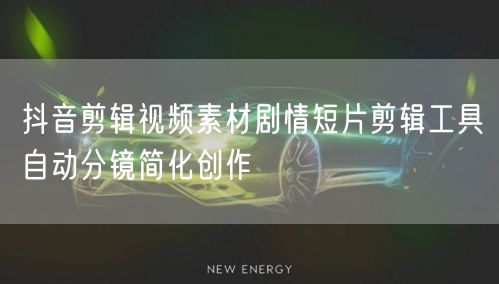 抖音剪辑视频素材剧情短片剪辑工具自动分镜简化创作