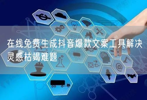 在线免费生成抖音爆款文案工具解决灵感枯竭难题