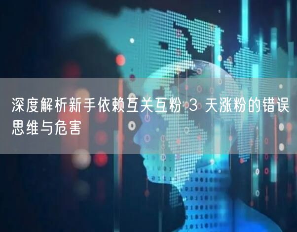 深度解析新手依赖互关互粉 3 天涨粉的错误思维与危害