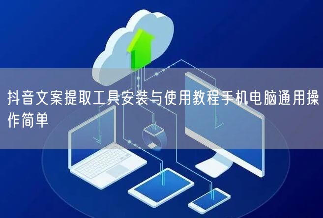 抖音文案提取工具安装与使用教程手机电脑通用操作简单