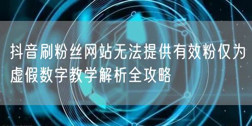 抖音刷粉丝网站无法提供有效粉仅为虚假数字教学解析全攻略