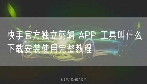 快手官方独立剪辑 APP 工具叫什么下载安装使用完整教程