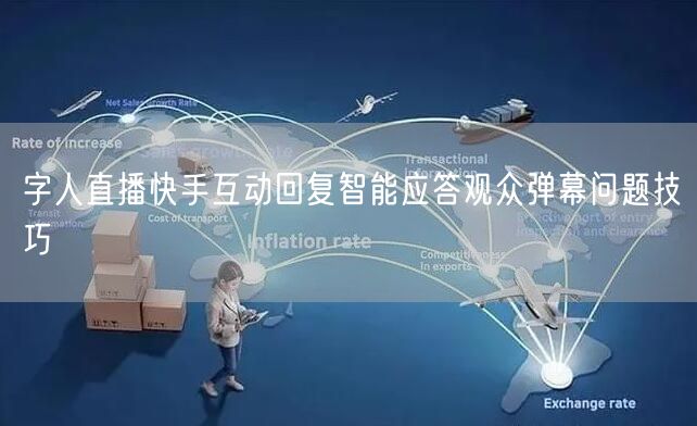字人直播快手互动回复智能应答观众弹幕问题技巧