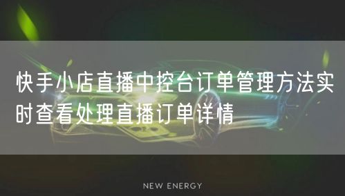 快手小店直播中控台订单管理方法实时查看处理直播订单详情