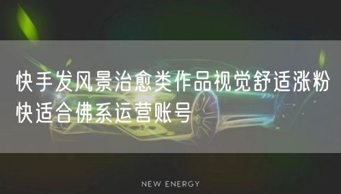 快手发风景治愈类作品视觉舒适涨粉快适合佛系运营账号