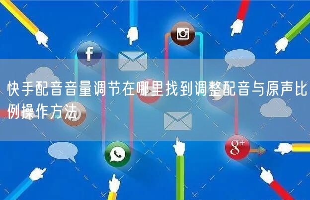 快手配音音量调节在哪里找到调整配音与原声比例操作方法