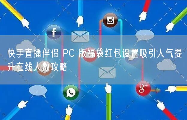 快手直播伴侣 PC 版福袋红包设置吸引人气提升在线人数攻略