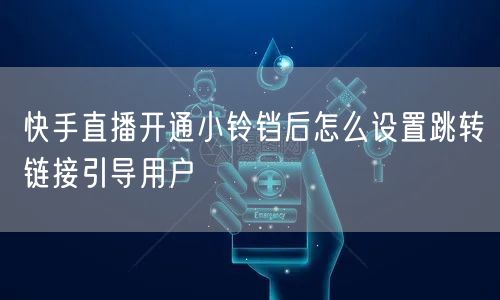 快手直播开通小铃铛后怎么设置跳转链接引导用户