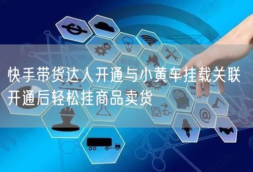 快手带货达人开通与小黄车挂载关联 开通后轻松挂商品卖货