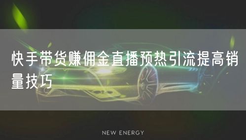 快手带货赚佣金直播预热引流提高销量技巧