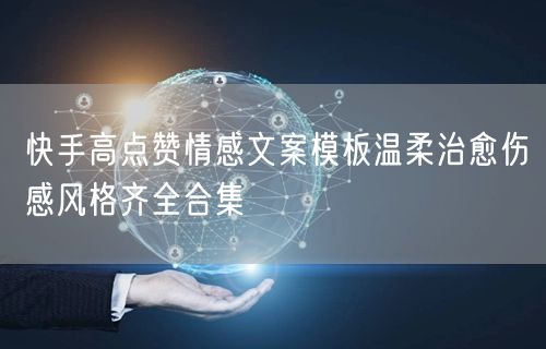 快手高点赞情感文案模板温柔治愈伤感风格齐全合集