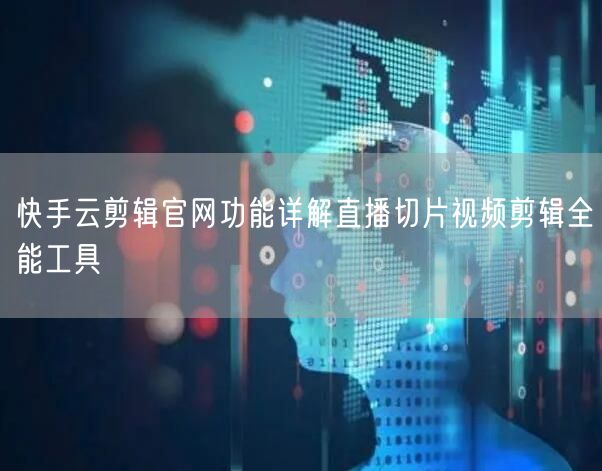 快手云剪辑官网功能详解直播切片视频剪辑全能工具