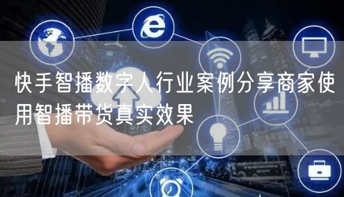快手智播数字人行业案例分享商家使用智播带货真实效果