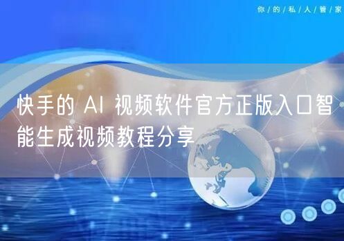 快手的 AI 视频软件官方正版入口智能生成视频教程分享