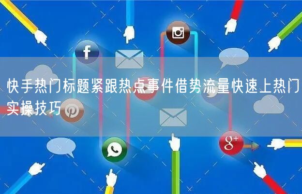 快手热门标题紧跟热点事件借势流量快速上热门实操技巧