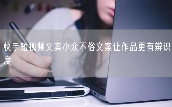 快手短视频文案小众不俗文案让作品更有辨识度
