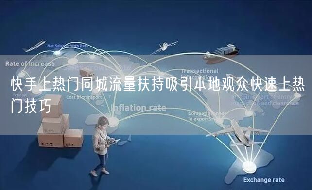 快手上热门同城流量扶持吸引本地观众快速上热门技巧