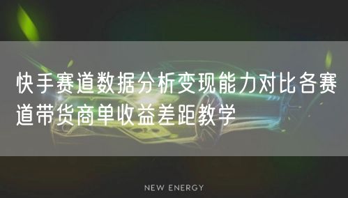 快手赛道数据分析变现能力对比各赛道带货商单收益差距教学